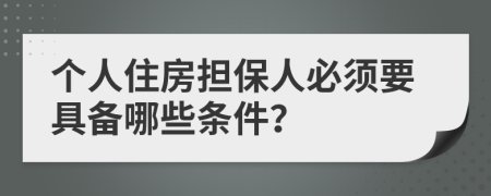 個人住房擔(dān)保人必須要具備哪些條件？