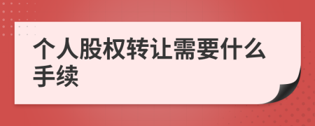 個人股權(quán)轉(zhuǎn)讓需要什么手續(xù)