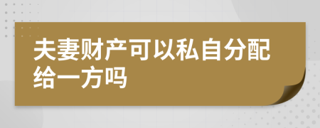 夫妻財(cái)產(chǎn)可以私自分配給一方嗎