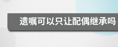 遺囑可以只讓配偶繼承嗎