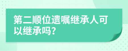 第二順位遺囑繼承人可以繼承嗎？