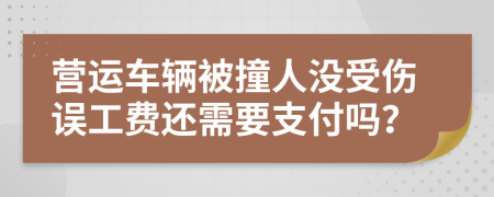 營(yíng)運(yùn)車輛被撞人沒(méi)受傷誤工費(fèi)還需要支付嗎？