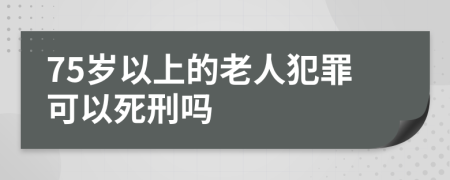 75歲以上的老人犯罪可以死刑嗎