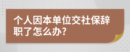 個人因本單位交社保辭職了怎么辦?