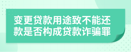 變更貸款用途致不能還款是否構(gòu)成貸款詐騙罪