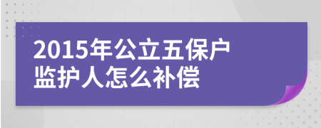 2015年公立五保戶監(jiān)護(hù)人怎么補(bǔ)償