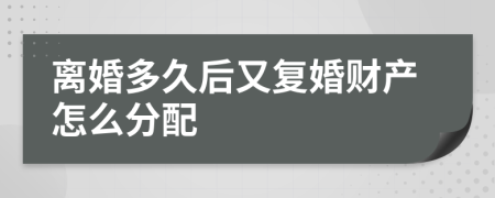 離婚多久后又復婚財產怎么分配