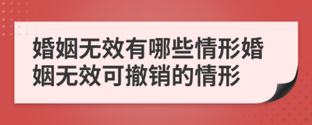 婚姻無效有哪些情形婚姻無效可撤銷的情形
