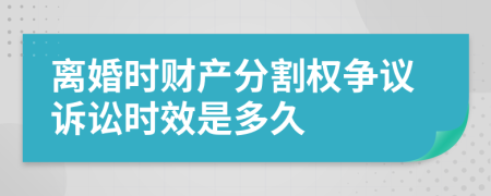 離婚時(shí)財(cái)產(chǎn)分割權(quán)爭議訴訟時(shí)效是多久