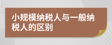 小規(guī)模納稅人與一般納稅人的區(qū)別