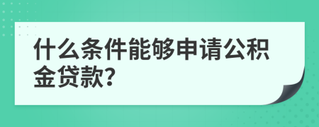 什么條件能夠申請公積金貸款？