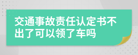 交通事故責(zé)任認(rèn)定書不出了可以領(lǐng)了車嗎