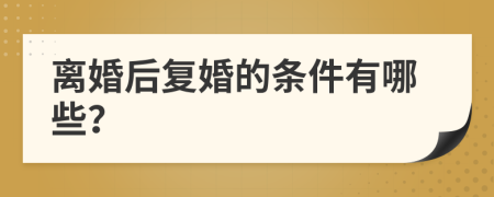 離婚后復(fù)婚的條件有哪些？