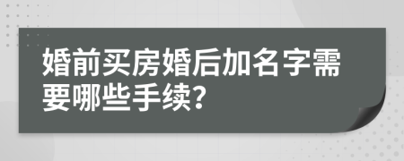 婚前買房婚后加名字需要哪些手續(xù)？