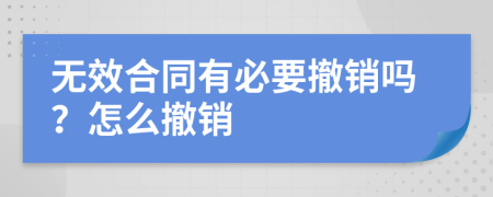 無效合同有必要撤銷嗎？怎么撤銷