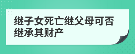 繼子女死亡繼父母可否繼承其財(cái)產(chǎn)