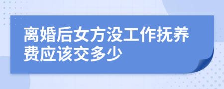 離婚后女方?jīng)]工作撫養(yǎng)費(fèi)應(yīng)該交多少