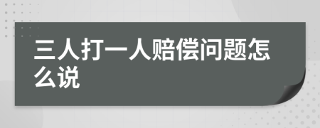 三人打一人賠償問題怎么說