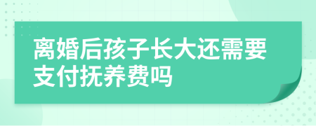離婚后孩子長大還需要支付撫養(yǎng)費嗎