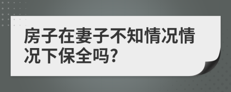 房子在妻子不知情況情況下保全嗎?
