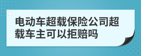電動車超載保險公司超載車主可以拒賠嗎