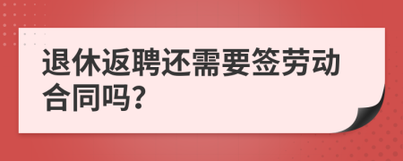 退休返聘還需要簽勞動合同嗎？