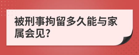被刑事拘留多久能與家屬會見?