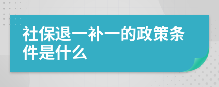 社保退一補(bǔ)一的政策條件是什么