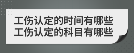 工傷認(rèn)定的時間有哪些工傷認(rèn)定的科目有哪些