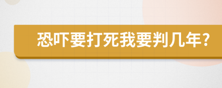 恐嚇要打死我要判幾年?