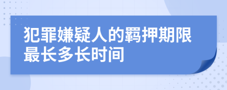犯罪嫌疑人的羈押期限最長多長時(shí)間