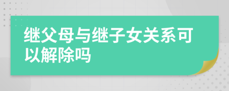 繼父母與繼子女關(guān)系可以解除嗎