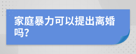 家庭暴力可以提出離婚嗎？