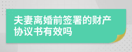 夫妻離婚前簽署的財(cái)產(chǎn)協(xié)議書(shū)有效嗎