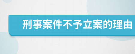 刑事案件不予立案的理由