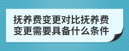 撫養(yǎng)費(fèi)變更對(duì)比撫養(yǎng)費(fèi)變更需要具備什么條件