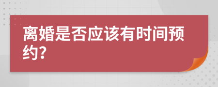 離婚是否應(yīng)該有時(shí)間預(yù)約？
