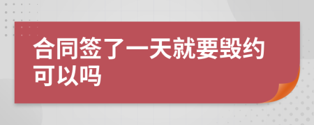 合同簽了一天就要?dú)Ъs可以嗎
