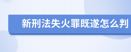 新刑法失火罪既遂怎么判