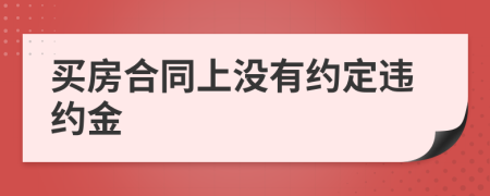 買房合同上沒(méi)有約定違約金