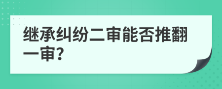繼承糾紛二審能否推翻一審？