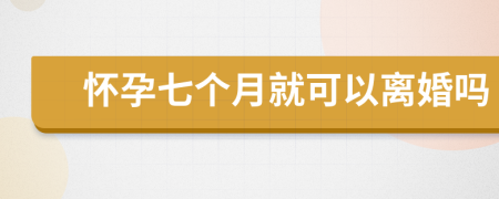 懷孕七個月就可以離婚嗎