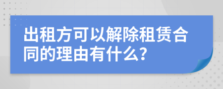 出租方可以解除租賃合同的理由有什么？