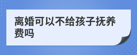離婚可以不給孩子撫養(yǎng)費(fèi)嗎