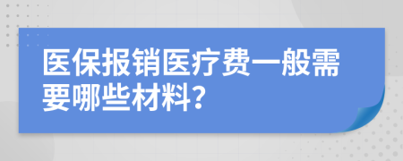 醫(yī)保報銷醫(yī)療費一般需要哪些材料？