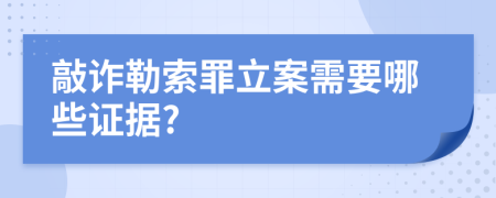 敲詐勒索罪立案需要哪些證據(jù)?