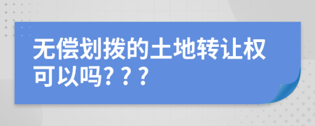 無(wú)償劃撥的土地轉(zhuǎn)讓權(quán)可以嗎? ? ?