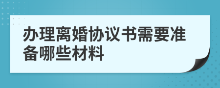 辦理離婚協(xié)議書需要準備哪些材料
