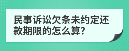 民事訴訟欠條未約定還款期限的怎么算?