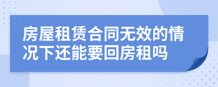 房屋租賃合同無(wú)效的情況下還能要回房租嗎